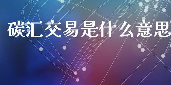 碳汇交易是什么意思_https://www.kuaijiepai.net_国际期货_第1张