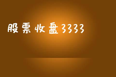 股票收盘3333_https://www.kuaijiepai.net_股票理论_第1张