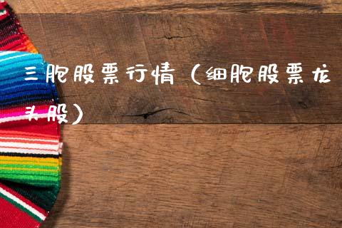 三胞股票行情（细胞股票龙头股）_https://www.kuaijiepai.net_新股新闻_第1张