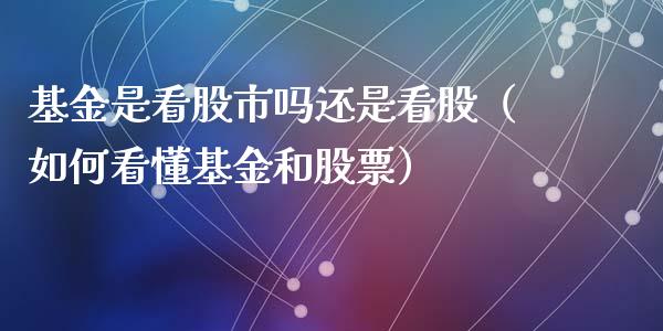 基金是看股市吗还是看股（如何看懂基金和股票）_https://www.kuaijiepai.net_投资理财_第1张