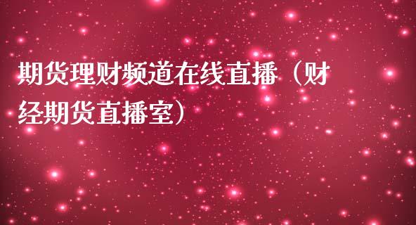 期货理财频道在线直播（财经期货直播室）_https://www.kuaijiepai.net_期货在线_第1张