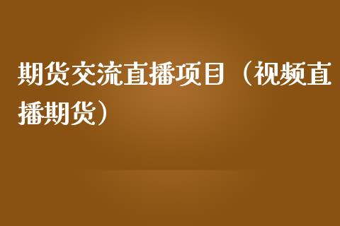 期货交流直播项目（视频直播期货）_https://www.kuaijiepai.net_期货在线_第1张