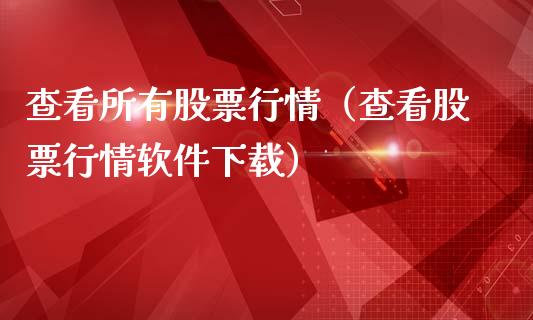 查看所有股票行情（查看股票行情软件下载）_https://www.kuaijiepai.net_新股新闻_第1张