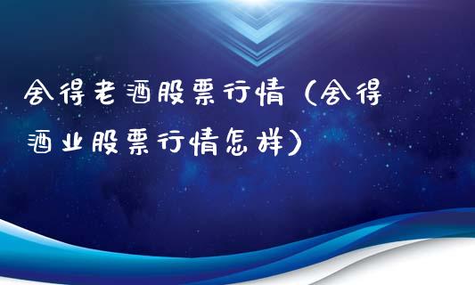 舍得老酒股票行情（舍得 酒业股票行情怎样）_https://www.kuaijiepai.net_新股新闻_第1张