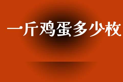 一斤鸡蛋多少枚_https://www.kuaijiepai.net_期货资讯_第1张