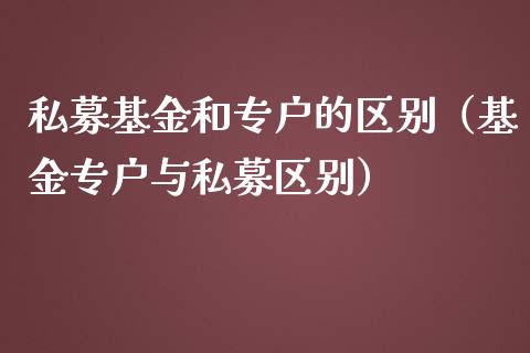 私募基金和专户的区别（基金专户与私募区别）_https://www.kuaijiepai.net_期货理财_第1张