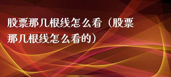 股票那几根线怎么看（股票那几根线怎么看的）_https://www.kuaijiepai.net_股票理论_第1张