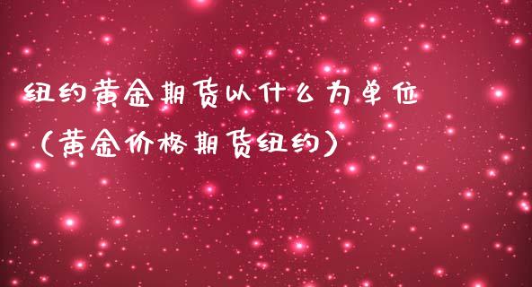 纽约黄金期货以什么为单位（黄金价格期货纽约）_https://www.kuaijiepai.net_国际期货_第1张