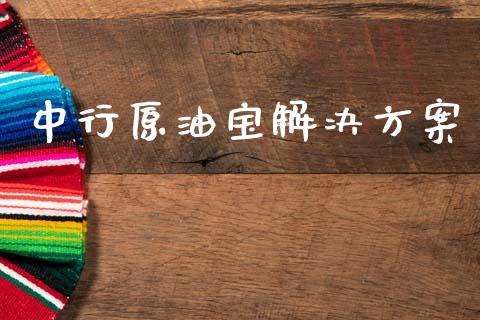 中行原油宝解决方案_https://www.kuaijiepai.net_期货在线_第1张