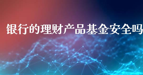 银行的理财产品基金安全吗_https://www.kuaijiepai.net_投资理财_第1张