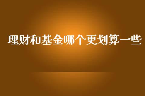 理财和基金哪个更划算一些_https://www.kuaijiepai.net_期货理财_第1张