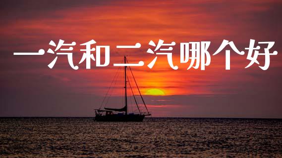 一汽和二汽哪个好_https://www.kuaijiepai.net_期货在线_第1张