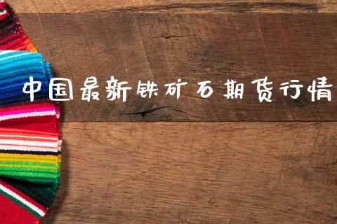 中国最新铁矿石期货行情_https://www.kuaijiepai.net_期货资讯_第1张