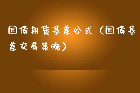国债期货基差公式（国债基差交易策略）_https://www.kuaijiepai.net_国际期货_第1张