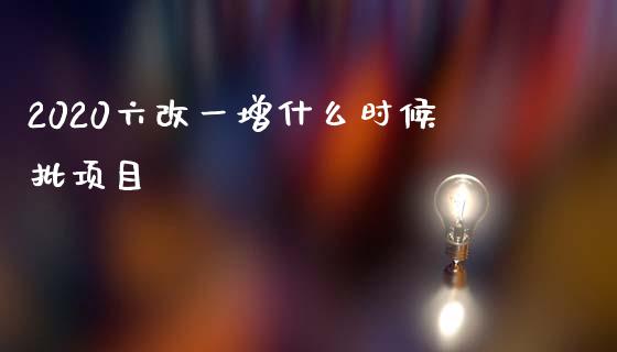 2020六改一增什么时候批项目_https://www.kuaijiepai.net_国际股建_第1张