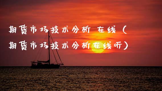 期货市场技术分析 在线（期货市场技术分析在线听）_https://www.kuaijiepai.net_期货在线_第1张