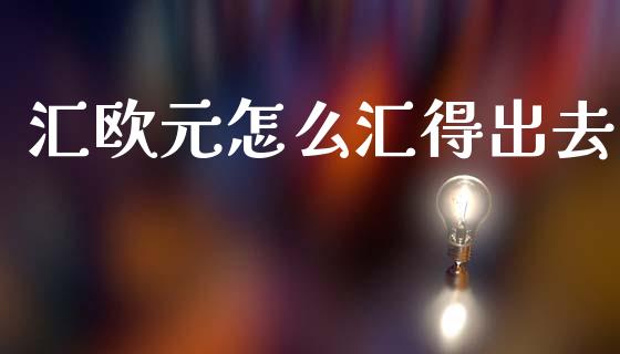 汇欧元怎么汇得出去_https://www.kuaijiepai.net_新股新闻_第1张