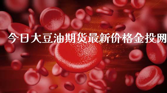 今日大豆油期货最新价格金投网_https://www.kuaijiepai.net_期货在线_第1张