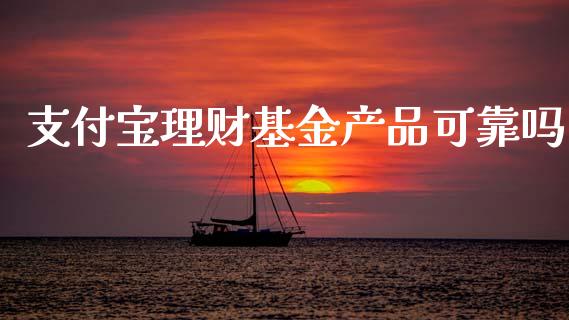 支付宝理财基金产品可靠吗_https://www.kuaijiepai.net_期货理财_第1张