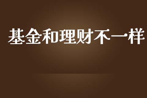 基金和理财不一样_https://www.kuaijiepai.net_期货理财_第1张