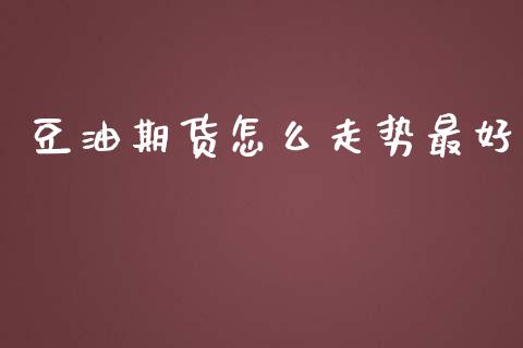 豆油期货怎么走势最好_https://www.kuaijiepai.net_期货在线_第1张