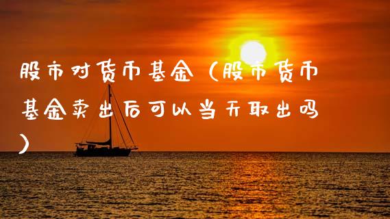 股市对货币基金（股市货币基金卖出后可以当天取出吗）_https://www.kuaijiepai.net_期货理财_第1张