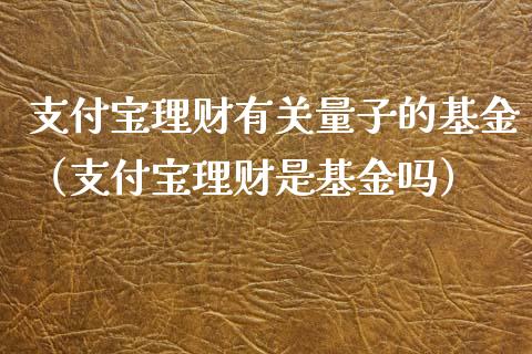 支付宝理财有关量子的基金（支付宝理财是基金吗）_https://www.kuaijiepai.net_期货理财_第1张