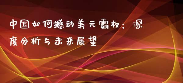 中国如何撼动美元霸权：深度分析与未来展望_https://www.kuaijiepai.net_新股新闻_第1张