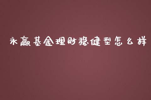 永赢基金理财稳健型怎么样_https://www.kuaijiepai.net_期货理财_第1张