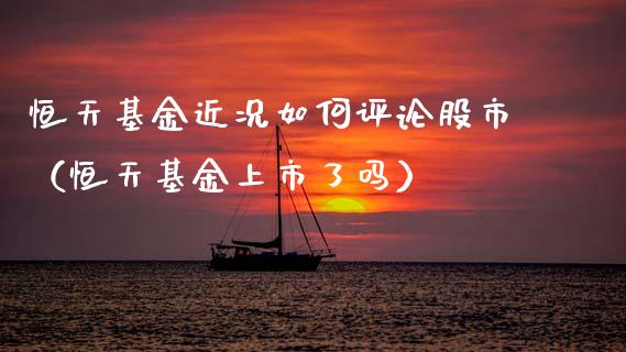 恒天基金近况如何评论股市（恒天基金上市了吗）_https://www.kuaijiepai.net_期货理财_第1张