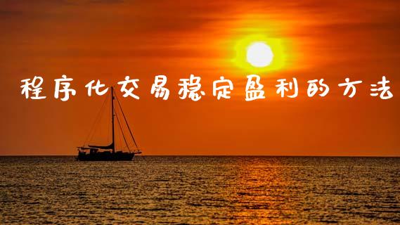 程序化交易稳定盈利的方法_https://www.kuaijiepai.net_国际期货_第1张