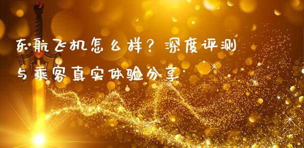 东航飞机怎么样？深度评测与乘客真实体验分享_https://www.kuaijiepai.net_投资理财_第1张