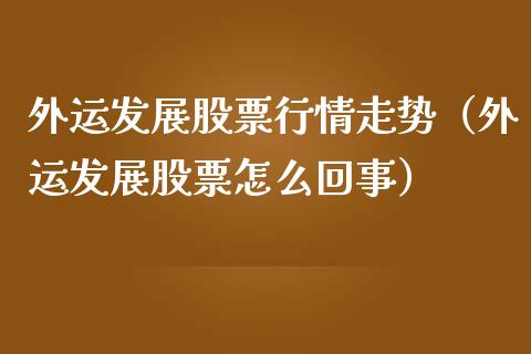 外运发展股票行情走势（外运发展股票怎么回事）_https://www.kuaijiepai.net_新股新闻_第1张
