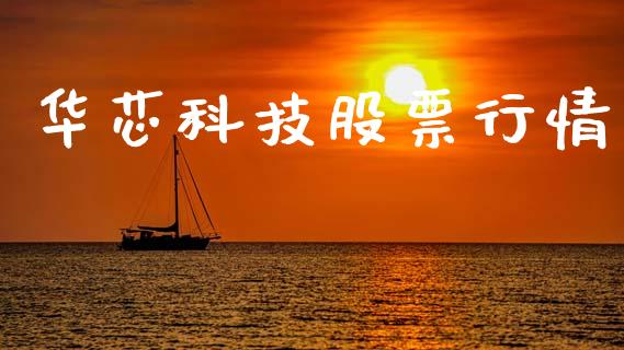华芯科技股票行情_https://www.kuaijiepai.net_股票理论_第1张