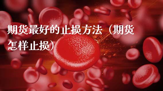 期货最好的止损方法（期货怎样止损）_https://www.kuaijiepai.net_期货理财_第1张