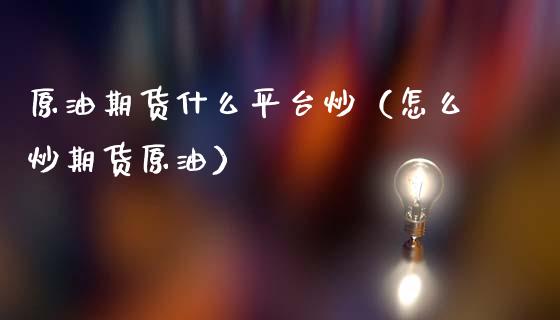 原油期货什么平台炒（怎么炒期货原油）_https://www.kuaijiepai.net_期货资讯_第1张