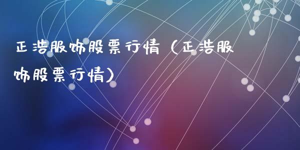 正浩服饰股票行情（正浩服饰股票行情）_https://www.kuaijiepai.net_股票理论_第1张