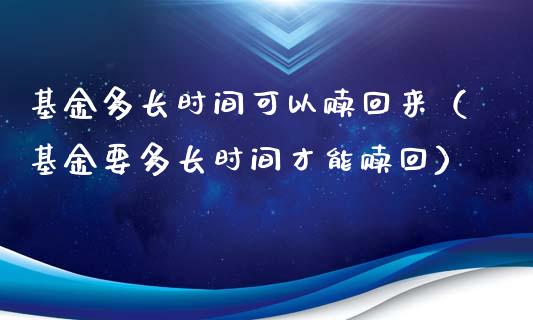 基金多长时间可以赎回来（基金要多长时间才能赎回）_https://www.kuaijiepai.net_期货理财_第1张