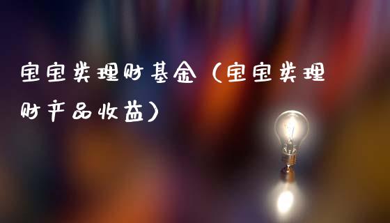 宝宝类理财基金（宝宝类理财产品收益）_https://www.kuaijiepai.net_投资理财_第1张