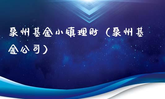 泉州基金小镇理财（泉州基金公司）_https://www.kuaijiepai.net_期货理财_第1张