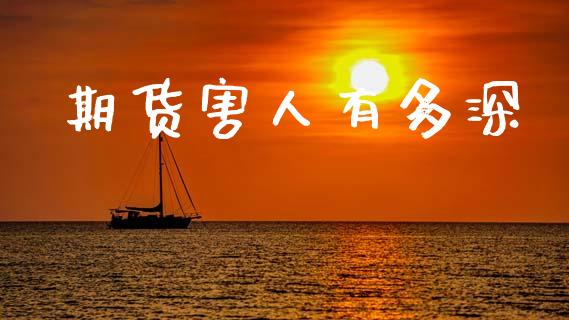 期货害人有多深_https://www.kuaijiepai.net_国际期货_第1张