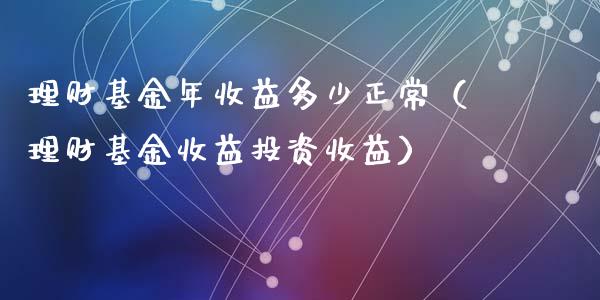 理财基金年收益多少正常（理财基金收益投资收益）_https://www.kuaijiepai.net_投资理财_第1张