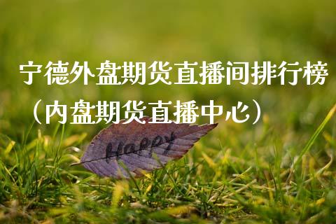 宁德外盘期货直播间排行榜（内盘期货直播中心）_https://www.kuaijiepai.net_期货在线_第1张