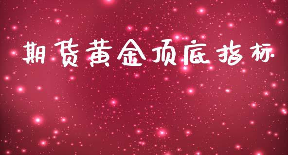 期货黄金顶底指标_https://www.kuaijiepai.net_期货资讯_第1张