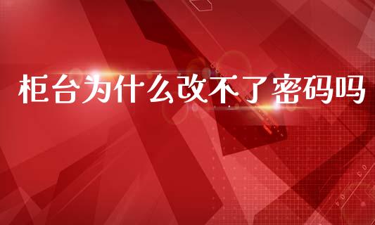 柜台为什么改不了密码吗_https://www.kuaijiepai.net_期货理财_第1张