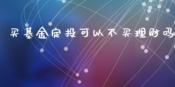 买基金定投可以不买理财吗_https://www.kuaijiepai.net_投资理财_第1张