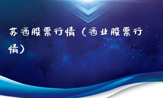 苏酒股票行情（酒业股票行情）_https://www.kuaijiepai.net_股票理论_第1张