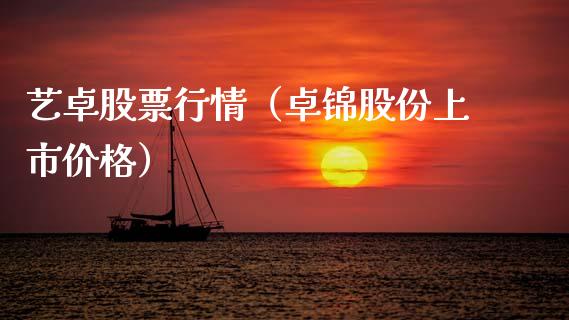 艺卓股票行情（卓锦股份上市价格）_https://www.kuaijiepai.net_新股新闻_第1张