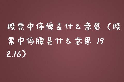 股票中停牌是什么意思（股票中停牌是什么意思 192.16）_https://www.kuaijiepai.net_国际股建_第1张