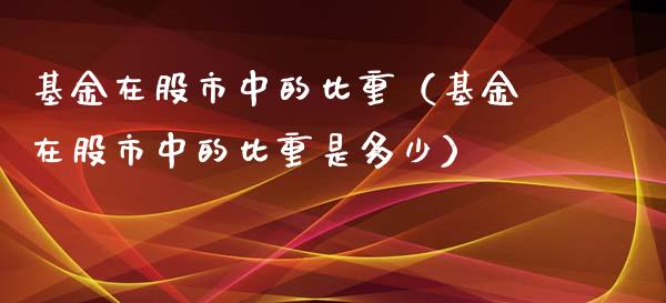基金在股市中的比重（基金在股市中的比重是多少）_https://www.kuaijiepai.net_投资理财_第1张